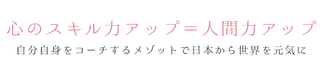 心のスキル力アップ＝人間力アップ！自分自身をコーチするメゾットで日本から世界を元気に