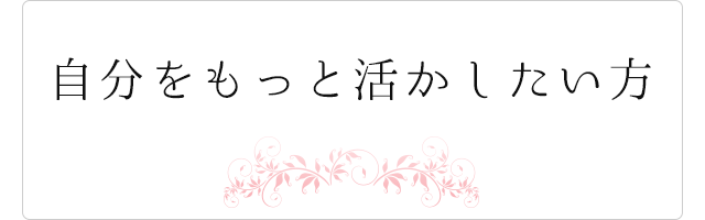 自分をもっと活かしたい方