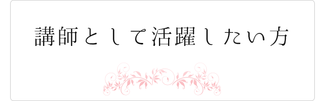 講師として活躍したい方